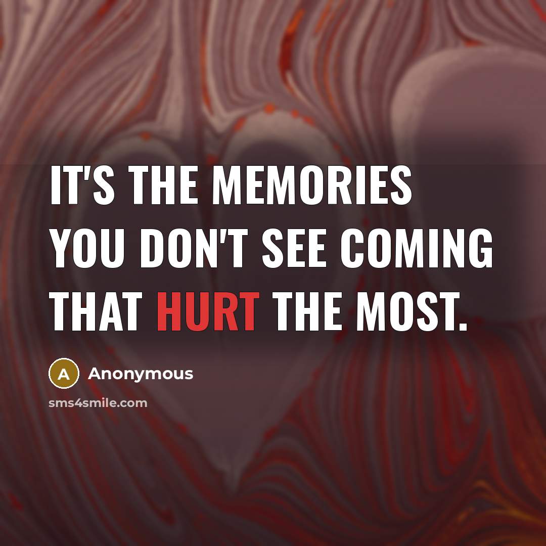 “It's the memories you don't see coming that hurt the most.” quote by Anonymous