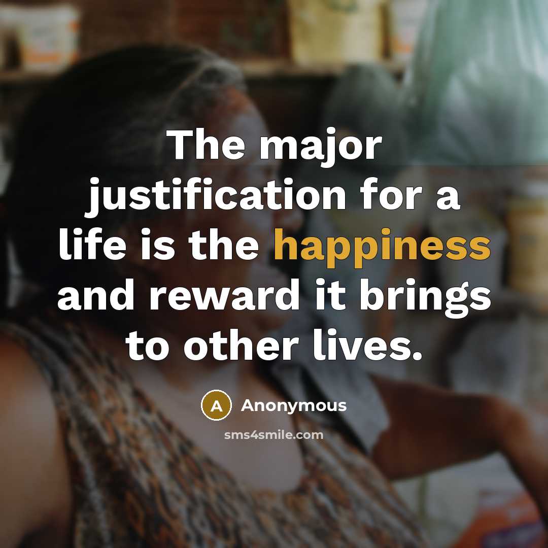 “The major justification for a life is the happiness and reward it brings to other lives.” quote by Anonymous