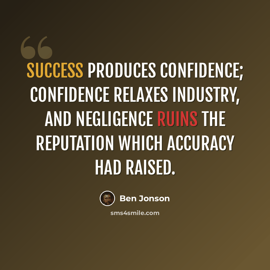 “Success produces confidence; confidence relaxes industry, and negligence ruins the reputation which accuracy had raised.” quote by Ben Jonson