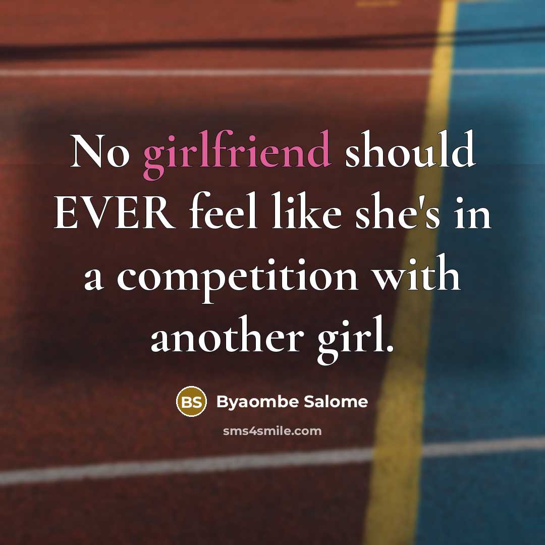 “No girlfriend should EVER feel like she's in a competition with another girl.” quote by Byaombe Salome