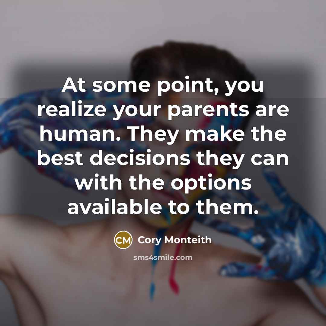 “At some point, you realize your parents are human. They make the best decisions they can with the options available to them.” quote by Cory Monteith