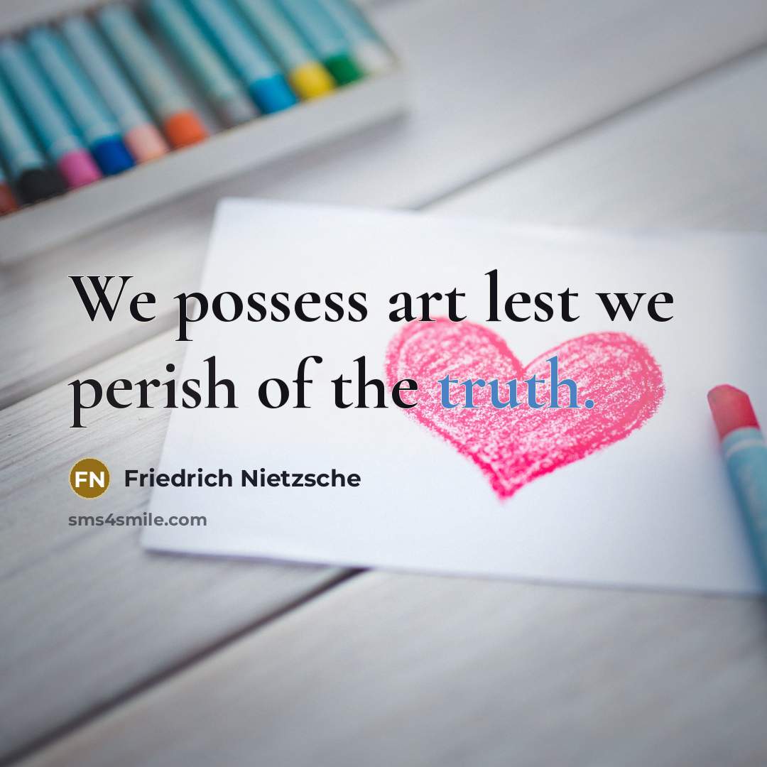 “We possess art lest we perish of the truth.” quote by Friedrich Nietzsche