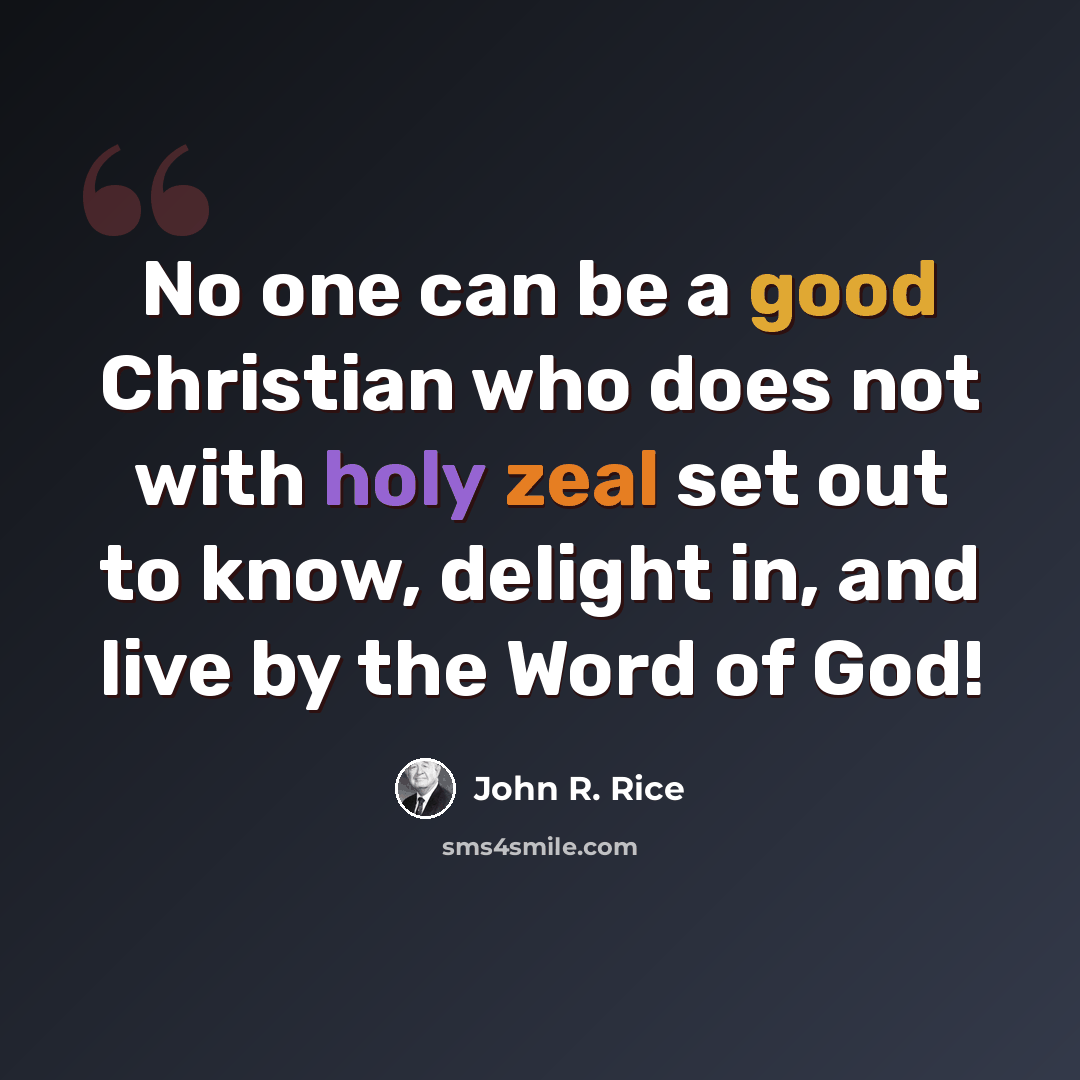 “No one can be a good Christian who does not with holy zeal set out to know, delight in, and live by the Word of God!” quote by John R. Rice