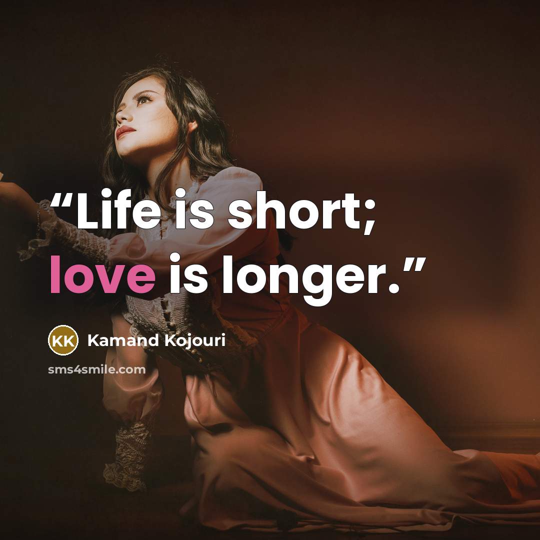 “Life is short; love is longer.” quote by Kamand Kojouri