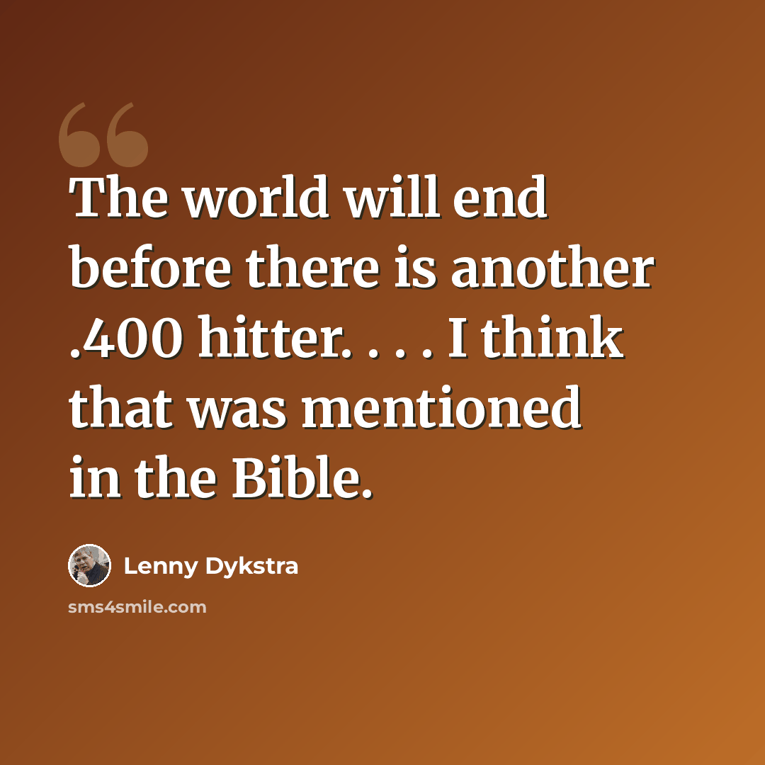 “The world will end before there is another .400 hitter. . . . I think that was mentioned in the Bible.” quote by Lenny Dykstra