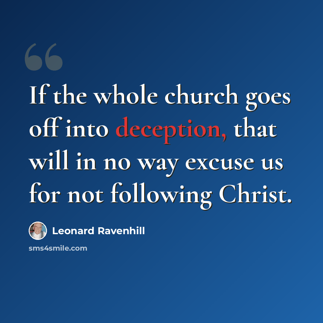 “If the whole church goes off into deception, that will in no way excuse us for not following Christ.” quote by Leonard Ravenhill