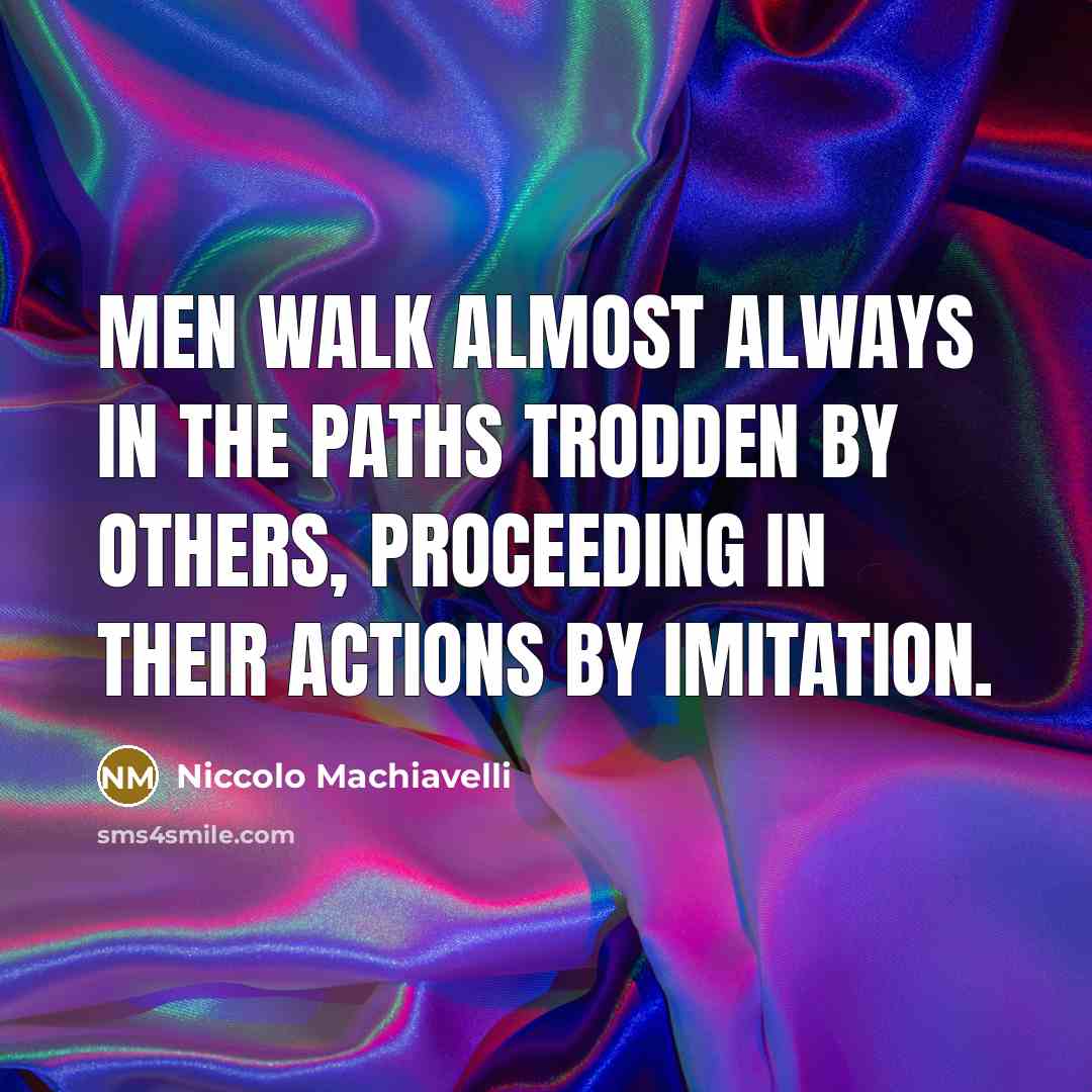 “Men walk almost always in the paths trodden by others, proceeding in their actions by imitation.” quote by Niccolo Machiavelli