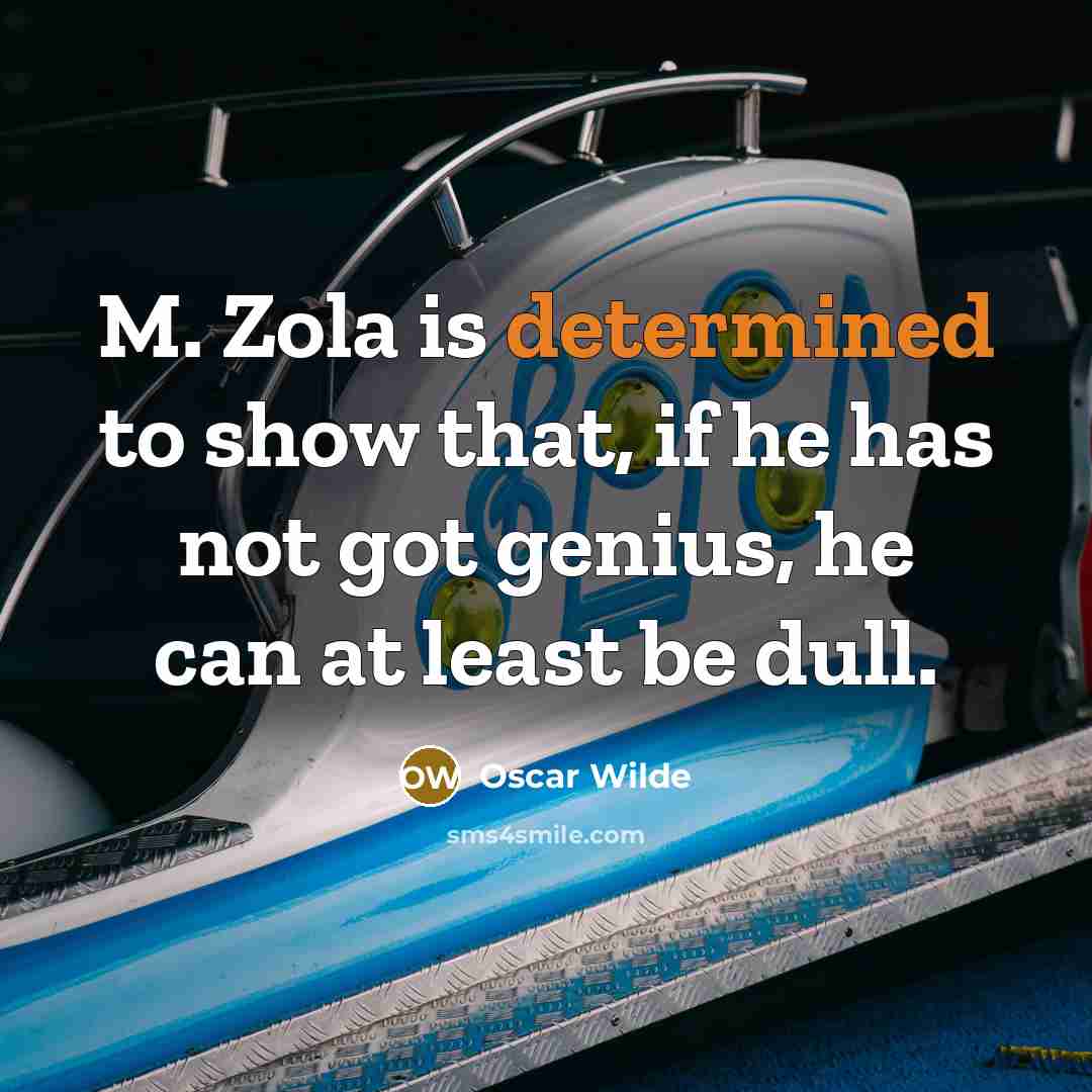 “M. Zola is determined to show that, if he has not got genius, he can at least be dull.” quote by Oscar Wilde