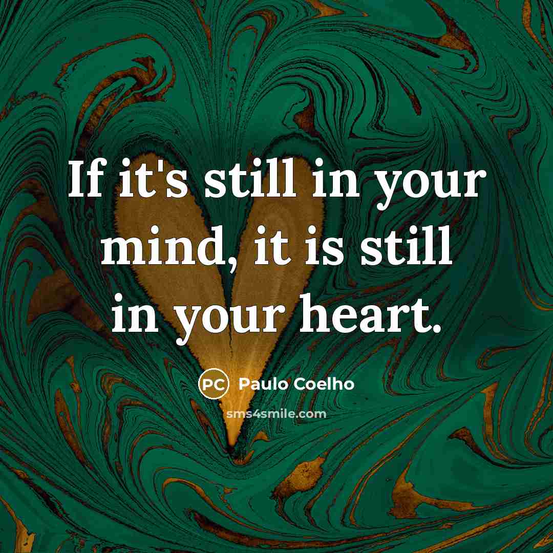 “If it's still in your mind, it is still in your heart.” quote by Paulo Coelho