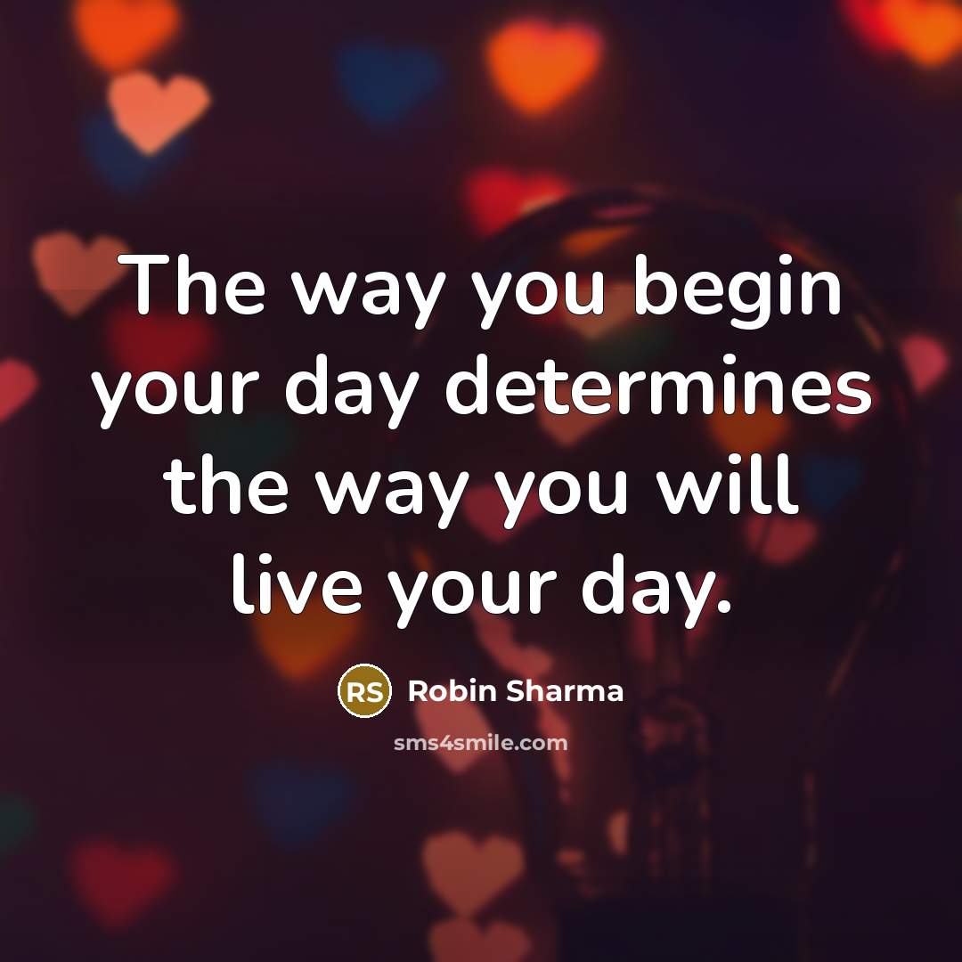 “The way you begin your day determines the way you will live your day.” quote by Robin Sharma