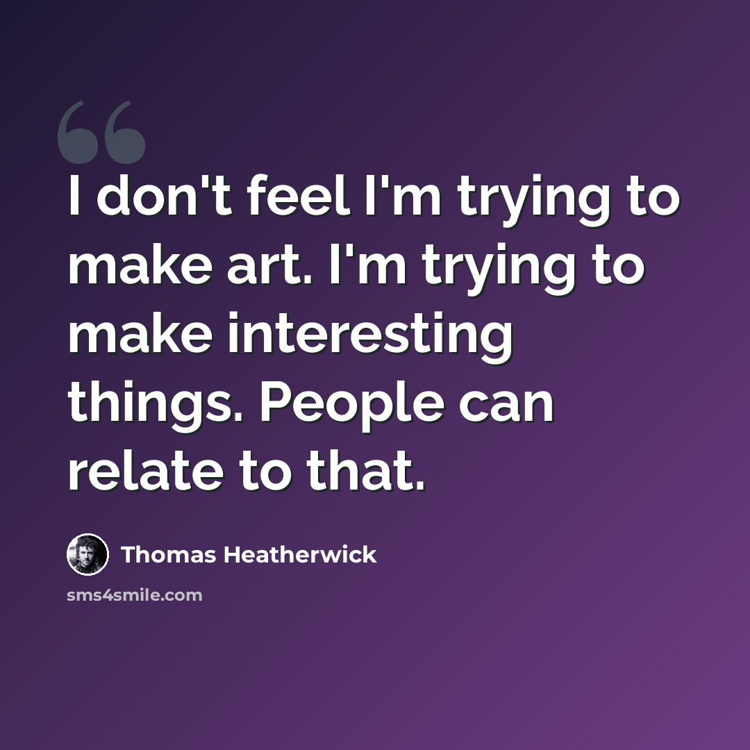 “I don't feel I'm trying to make art. I'm trying to make interesting things. People can relate to that.” quote by Thomas Heatherwick
