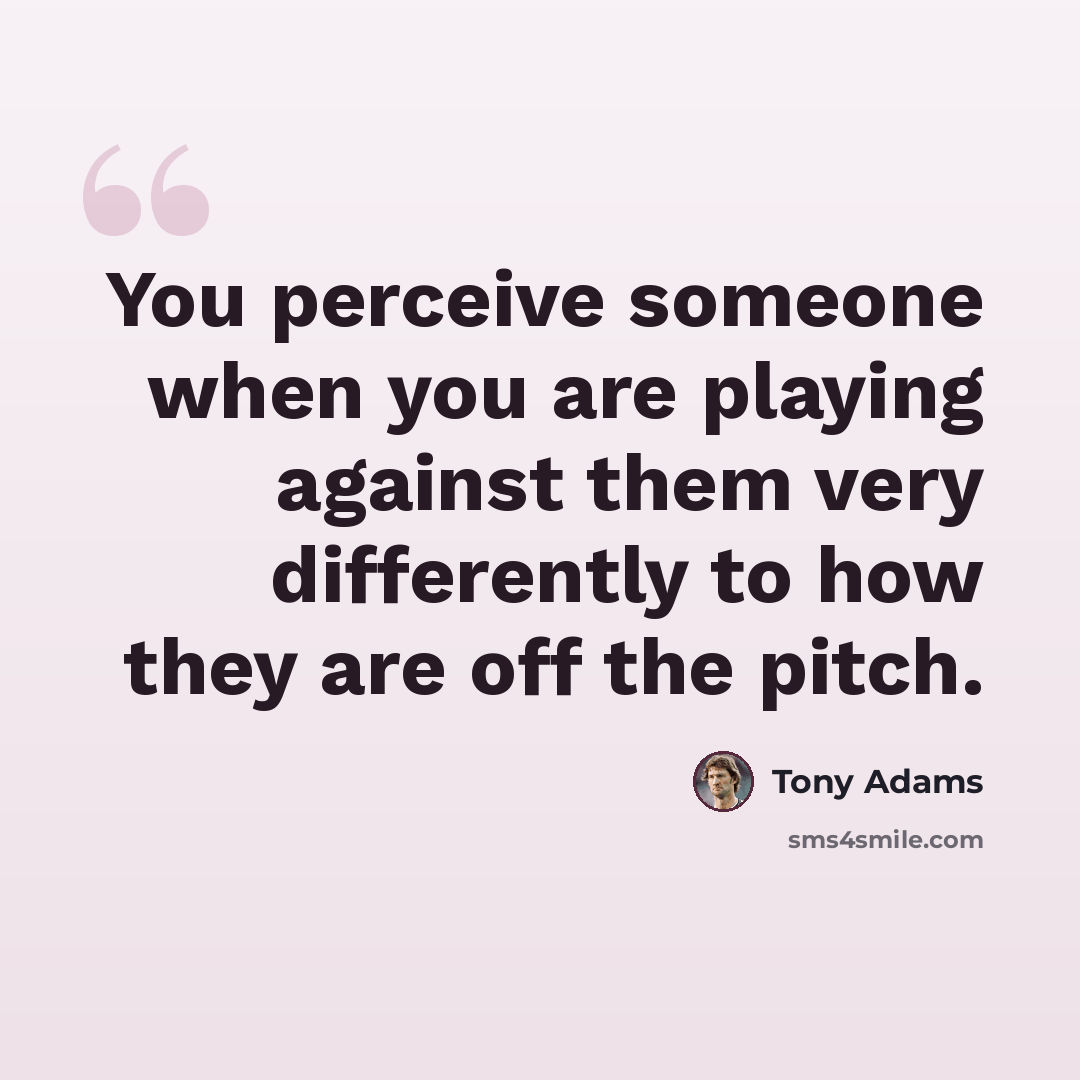 “You perceive someone when you are playing against them very differently to how they are off the pitch.” quote by Tony Adams
