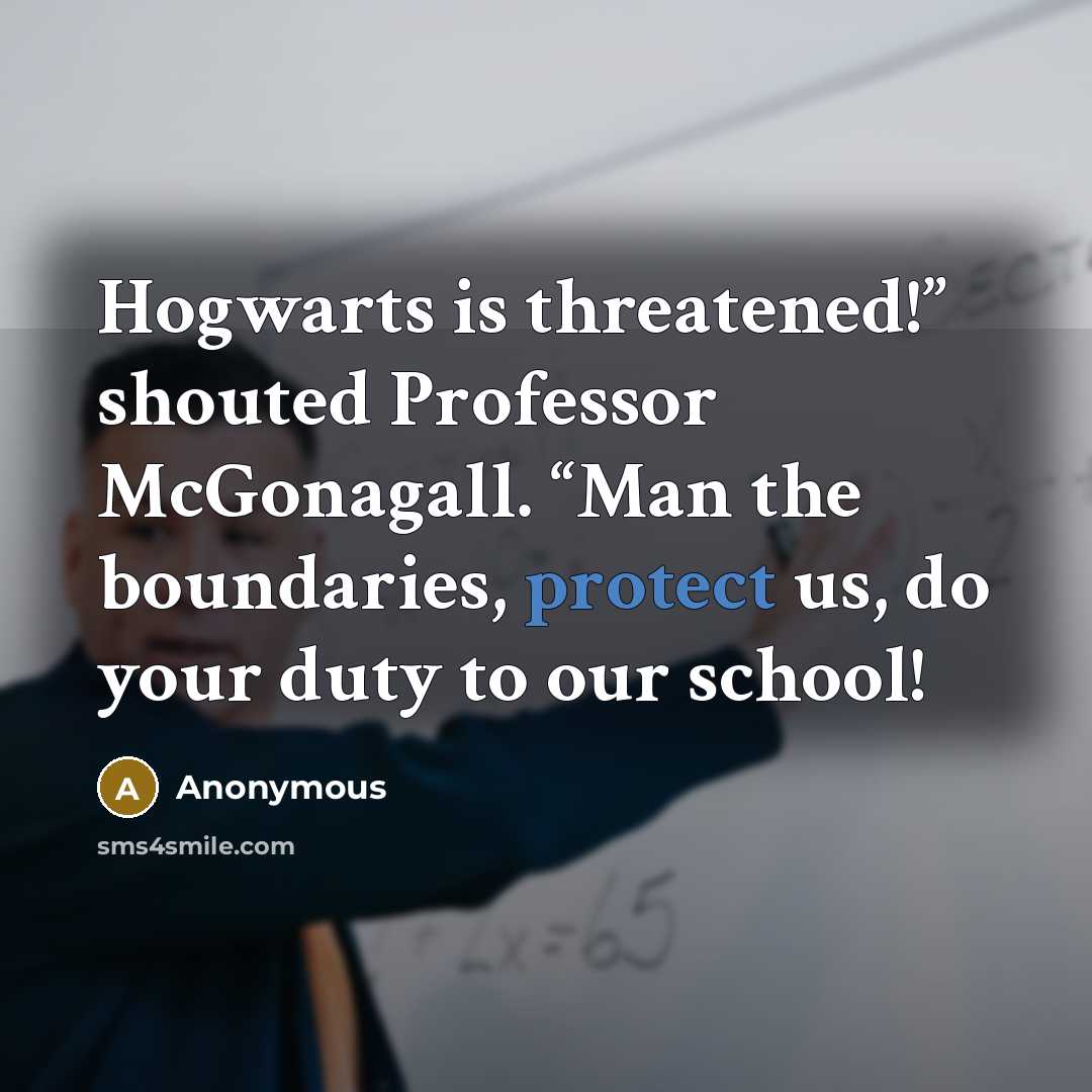 “Hogwarts is threatened!” shouted Professor McGonagall. “Man the boundaries, protect us, do your duty to our school!” quote by Anonymous