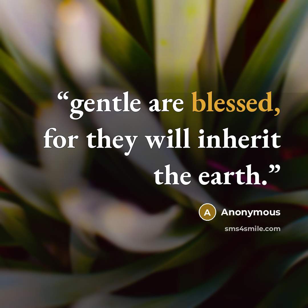 “gentle are blessed, for they will inherit the earth.” quote by Anonymous