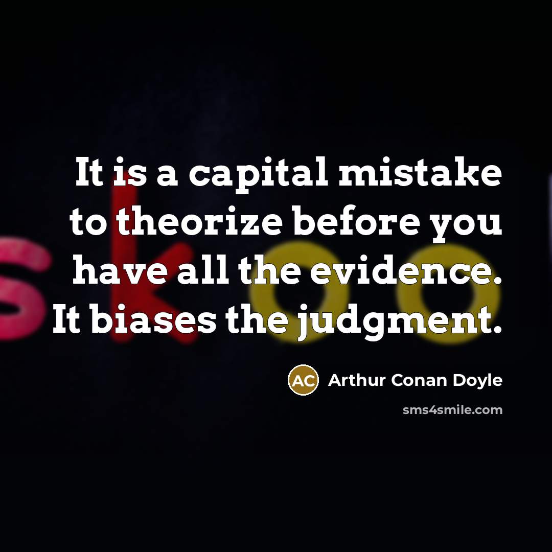 “It is a capital mistake to theorize before you have all the evidence. It biases the judgment.” quote by Arthur Conan Doyle