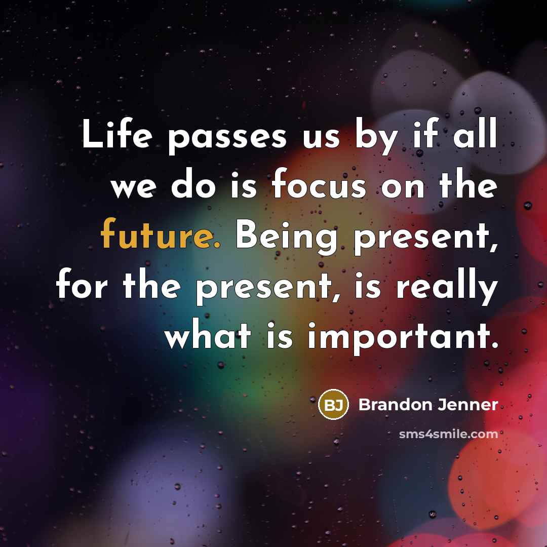 “Life passes us by if all we do is focus on the future. Being present, for the present, is really what is important.” quote by Brandon Jenner