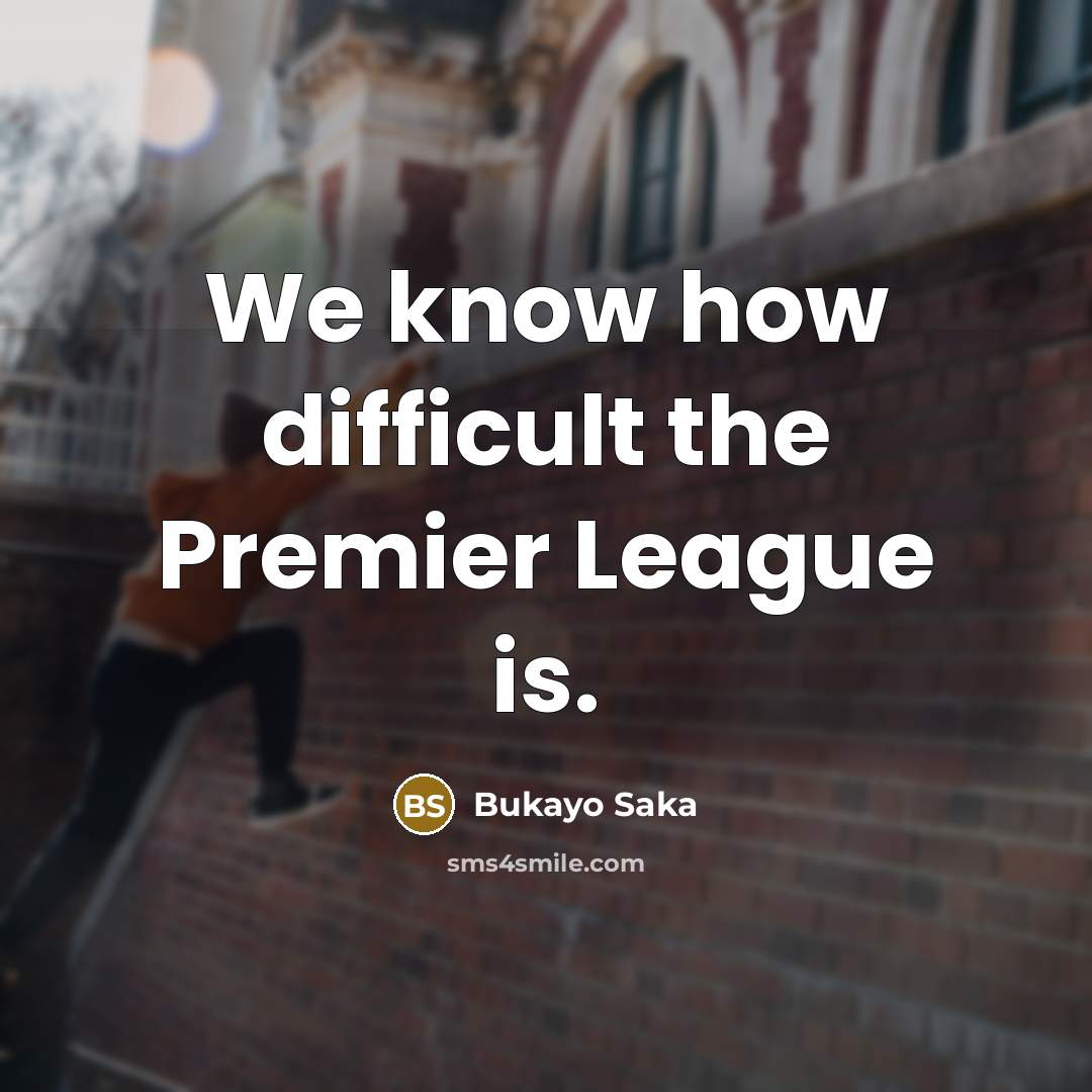 “We know how difficult the Premier League is.” quote by Bukayo Saka