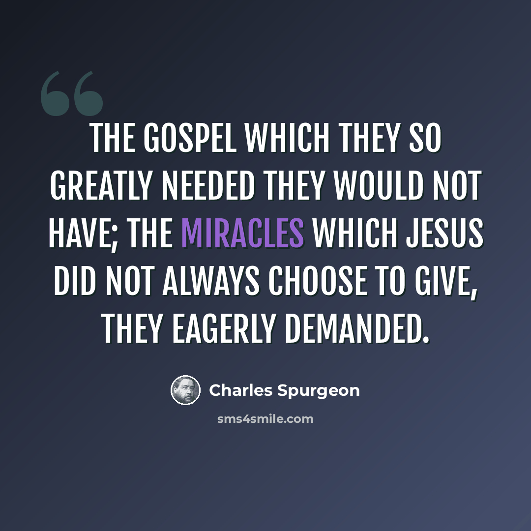 “The gospel which they so greatly needed they would not have; the miracles which Jesus did not always choose to give, they eagerly demanded.” quote by Charles Spurgeon