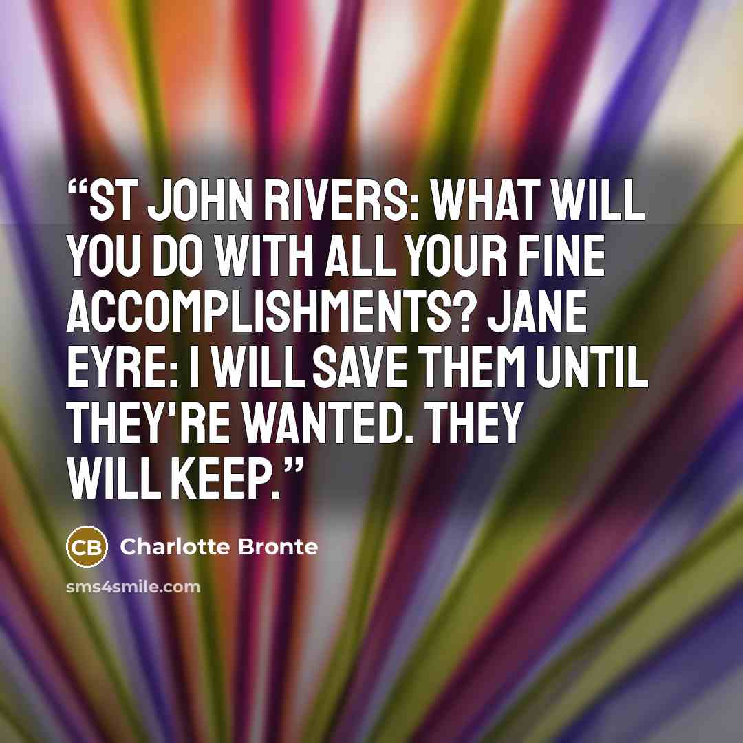 “St John Rivers: What will you do with all your fine accomplishments? Jane Eyre: I will save them until they're wanted. They will keep.” quote by Charlotte Brontë