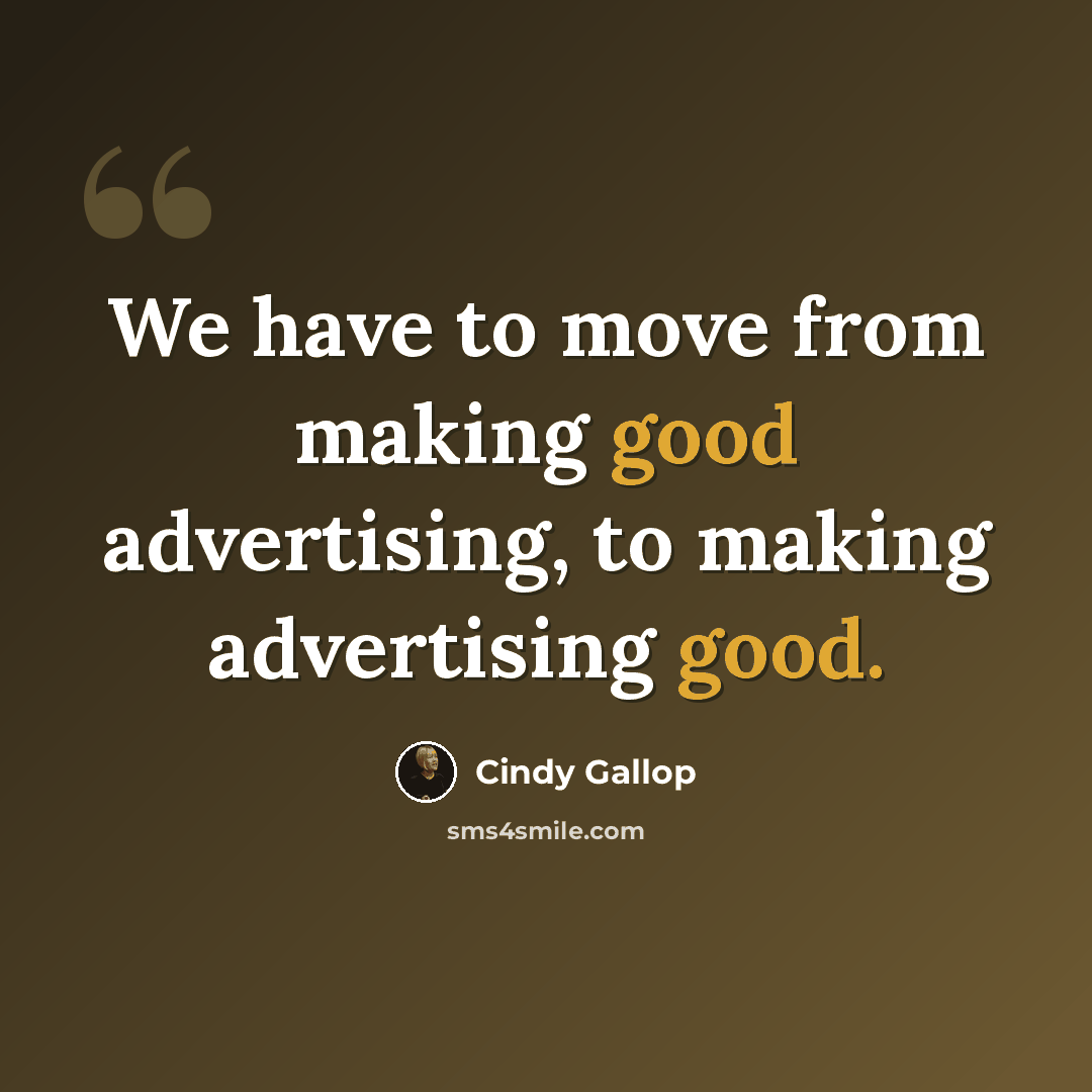 “We have to move from making good advertising, to making advertising good.” quote by Cindy Gallop