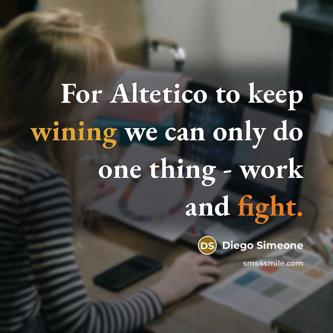 “For Altetico to keep wining we can only do one thing - work and fight.” quote by Diego Simeone