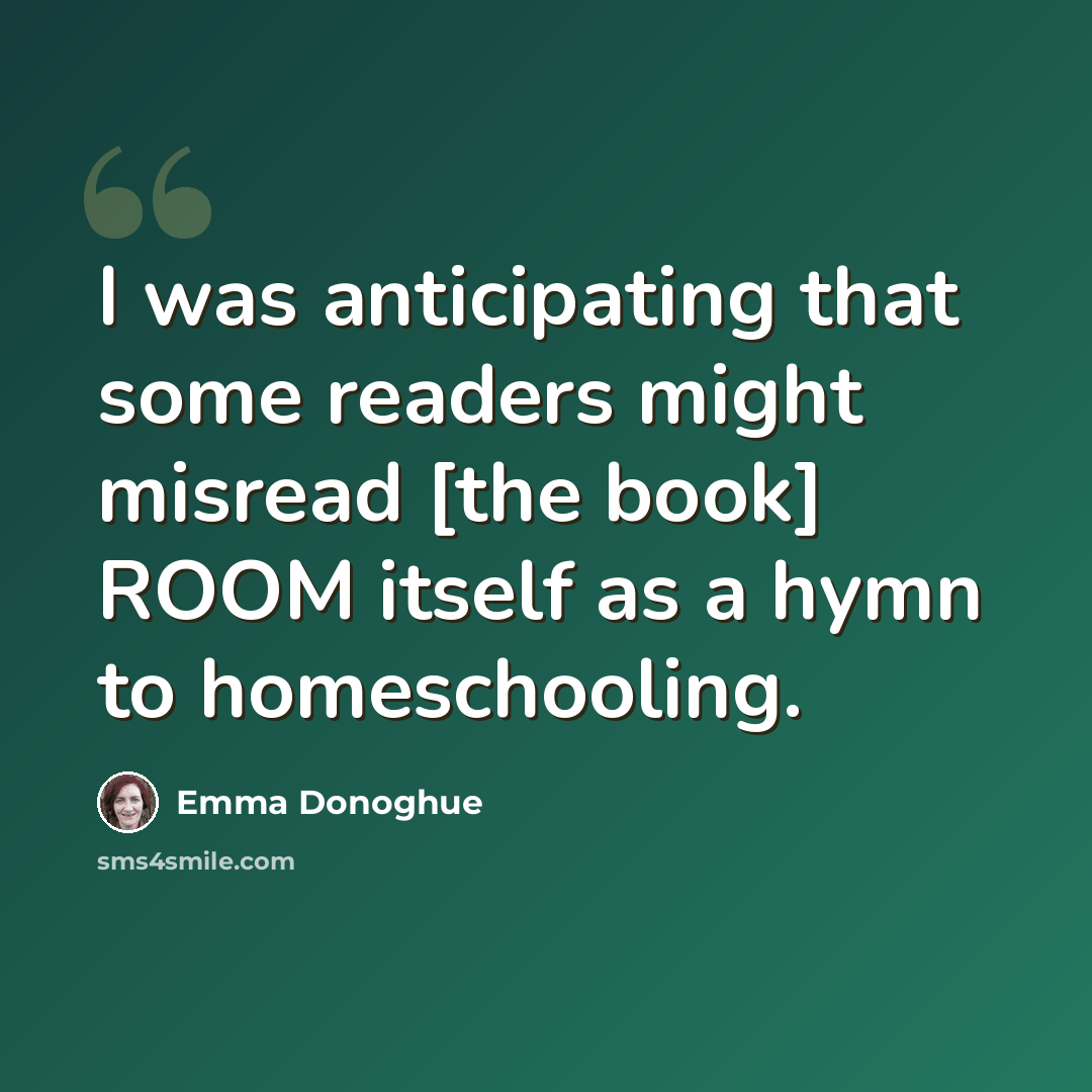 “I was anticipating that some readers might misread [the book] ROOM itself as a hymn to homeschooling.” quote by Emma Donoghue