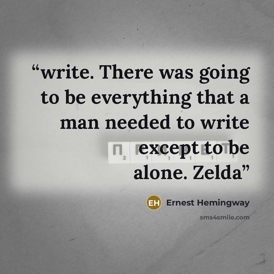 “write. There was going to be everything that a man needed to write except to be alone. Zelda” quote by Ernest Hemingway
