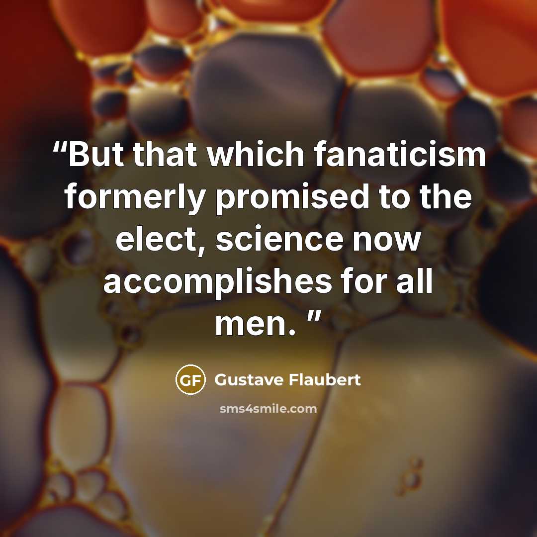 “But that which fanaticism formerly promised to the elect, science now accomplishes for all men.” quote by Gustave Flaubert