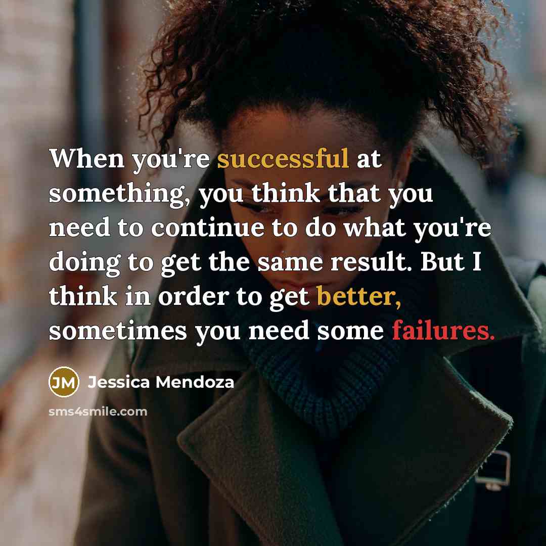 “When you're successful at something, you think that you need to continue to do what you're doing to get the same result. But I think in order to get better, sometimes you need some failures.” quote by Jessica Mendoza
