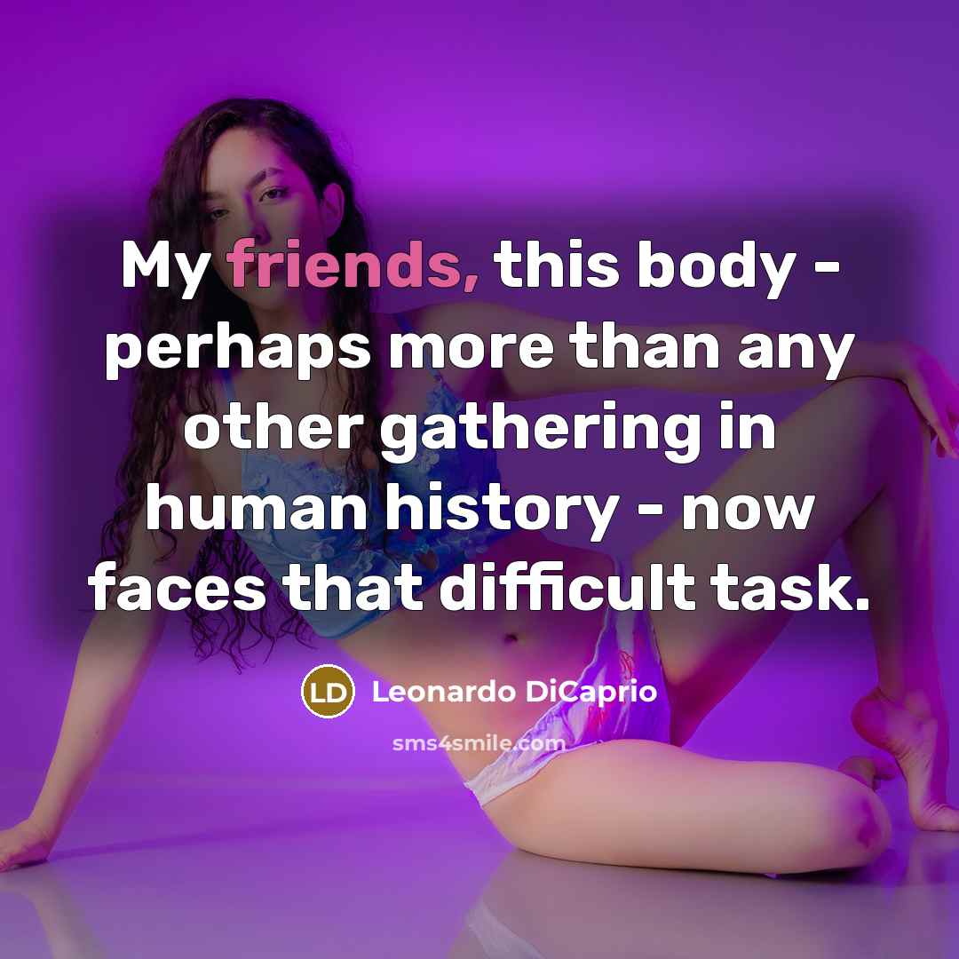 “My friends, this body - perhaps more than any other gathering in human history - now faces that difficult task.” quote by Leonardo DiCaprio