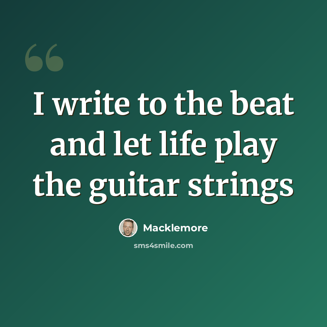 “I write to the beat and let life play the guitar strings” quote by Macklemore