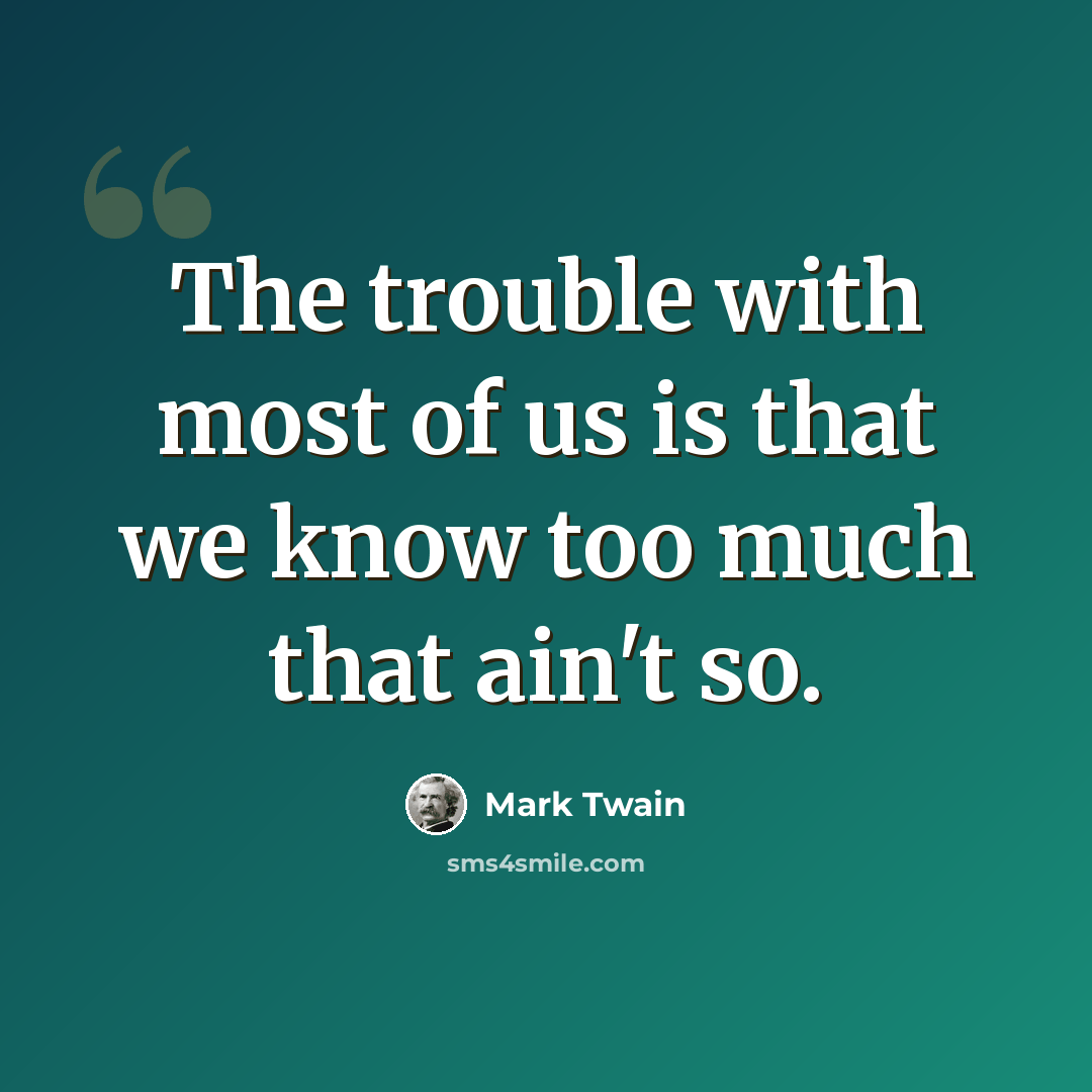 “The trouble with most of us is that we know too much that ain't so.” quote by Mark Twain