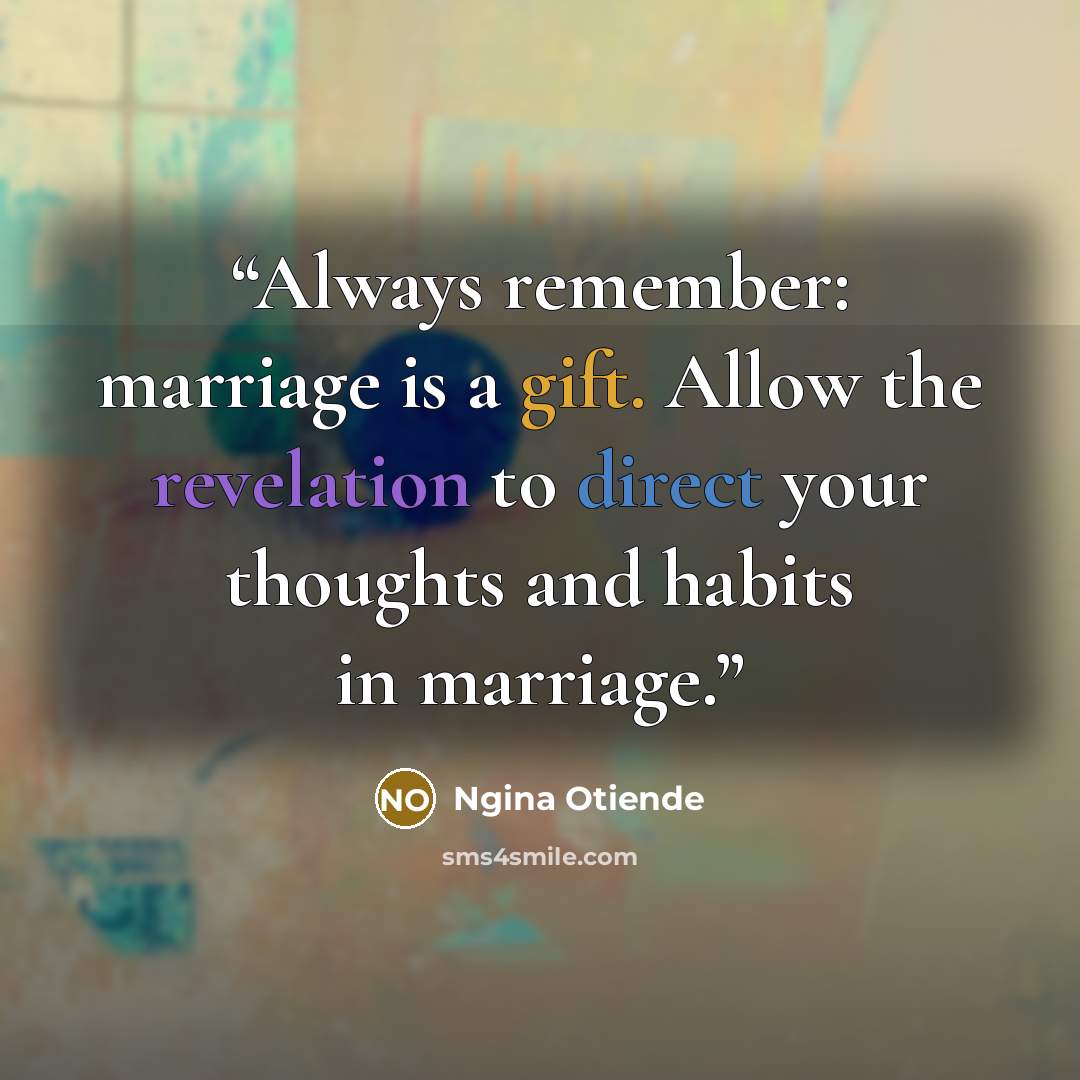 “Always remember: marriage is a gift. Allow the revelation to direct your thoughts and habits in marriage.” quote by Ngina Otiende
