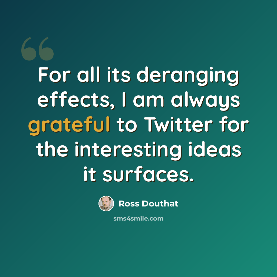 “For all its deranging effects, I am always grateful to Twitter for the interesting ideas it surfaces.” quote by Ross Douthat