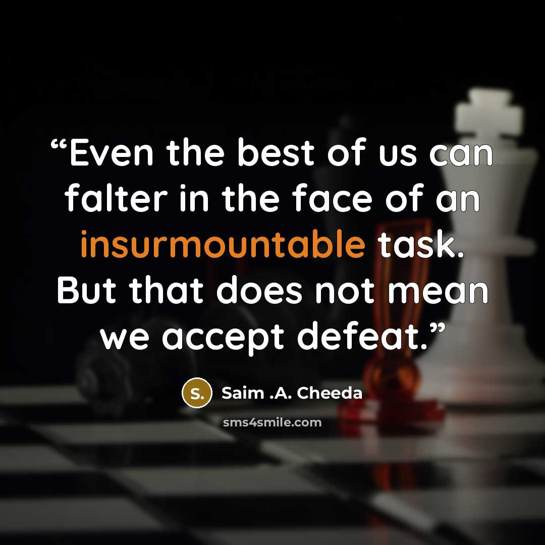“Even the best of us can falter in the face of an insurmountable task. But that does not mean we accept defeat.” quote by Saim .A. Cheeda