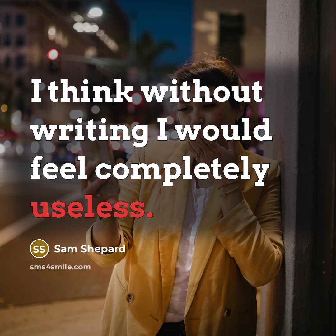 “I think without writing I would feel completely useless.” quote by Sam Shepard