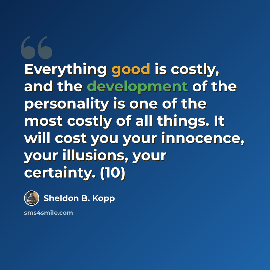 “Everything good is costly, and the development of the personality is one of the most costly of all things. It will cost you your innocence, your illusions, your certainty. (10)” quote by Sheldon B. Kopp
