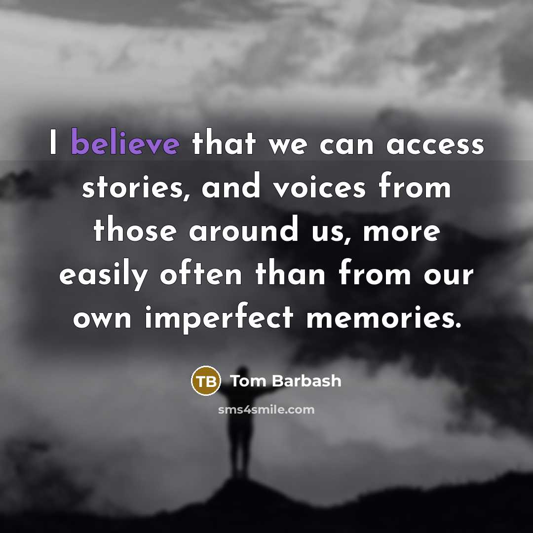 “I believe that we can access stories, and voices from those around us, more easily often than from our own imperfect memories.” quote by Tom Barbash