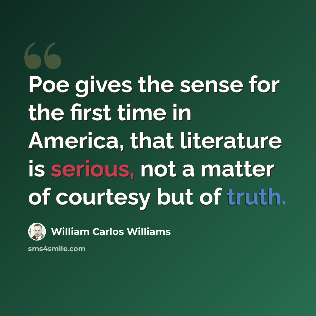 “Poe gives the sense for the first time in America, that literature is serious, not a matter of courtesy but of truth.” quote by William Carlos Williams