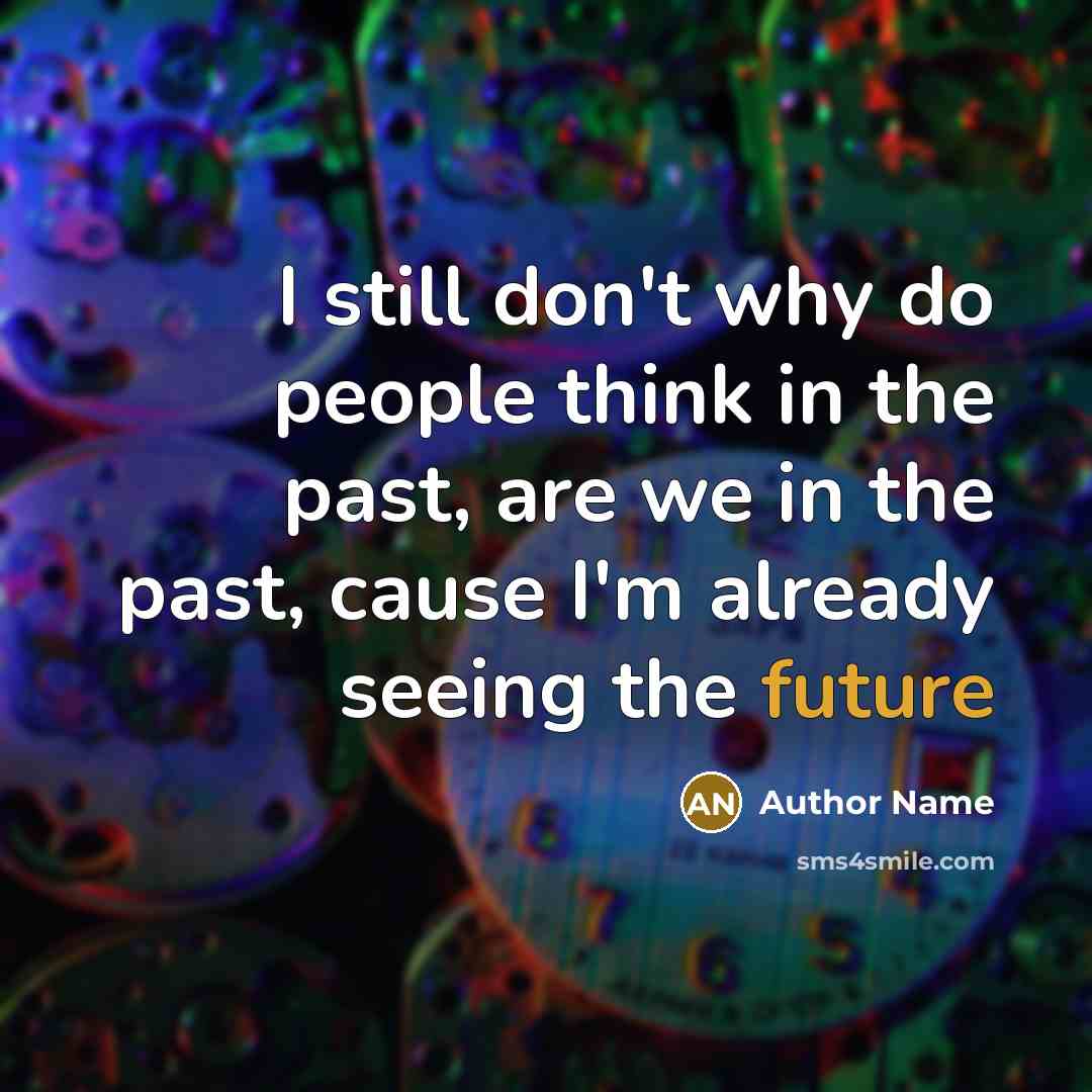 “I still don't why do people think in the past, are we in the past, cause I'm already seeing the future” quote by Author Name