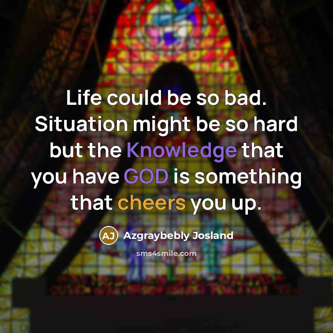 “Life could be so bad. Situation might be so hard but the Knowledge that you have GOD is something that cheers you up.” quote by Azgraybebly Josland