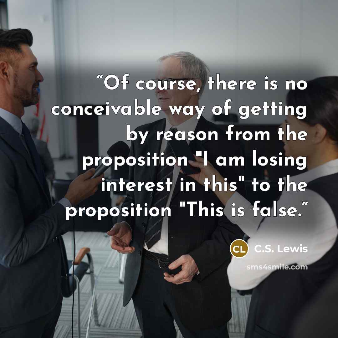 “Of course, there is no conceivable way of getting by reason from the proposition "I am losing interest in this" to the proposition "This is false.” quote by C.S. Lewis