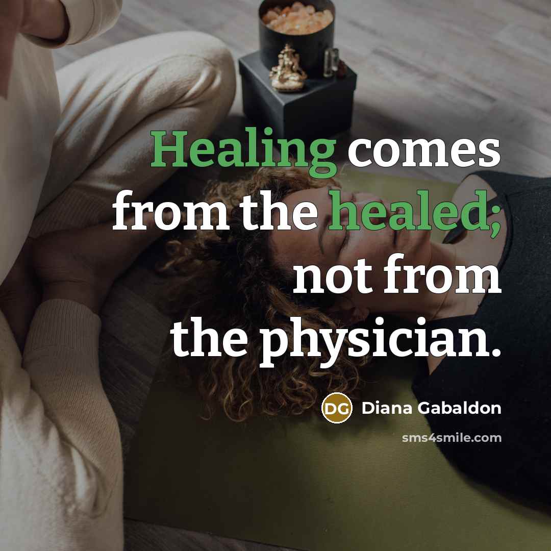 “Healing comes from the healed; not from the physician.” quote by Diana Gabaldon