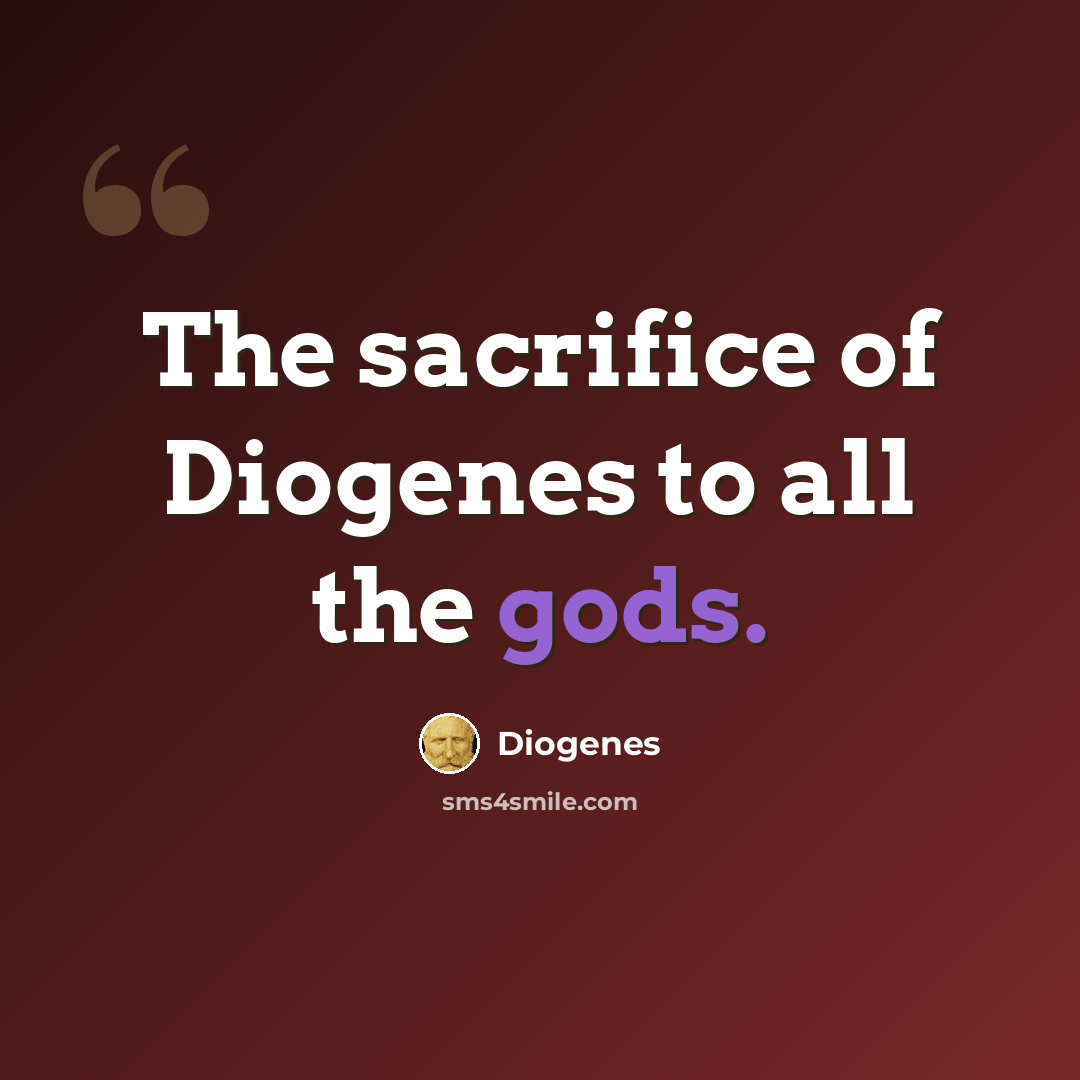 “The sacrifice of Diogenes to all the gods.” quote by Diogenes