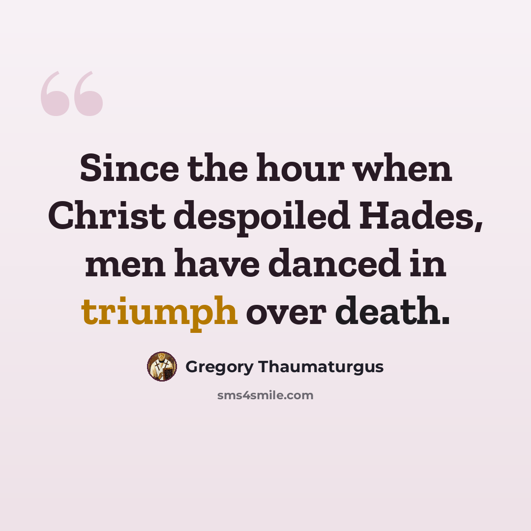 “Since the hour when Christ despoiled Hades, men have danced in triumph over death.” quote by Gregory Thaumaturgus