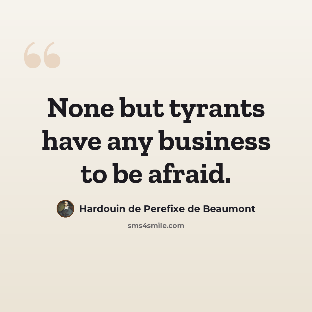 “None but tyrants have any business to be afraid.” quote by Hardouin de Perefixe de Beaumont