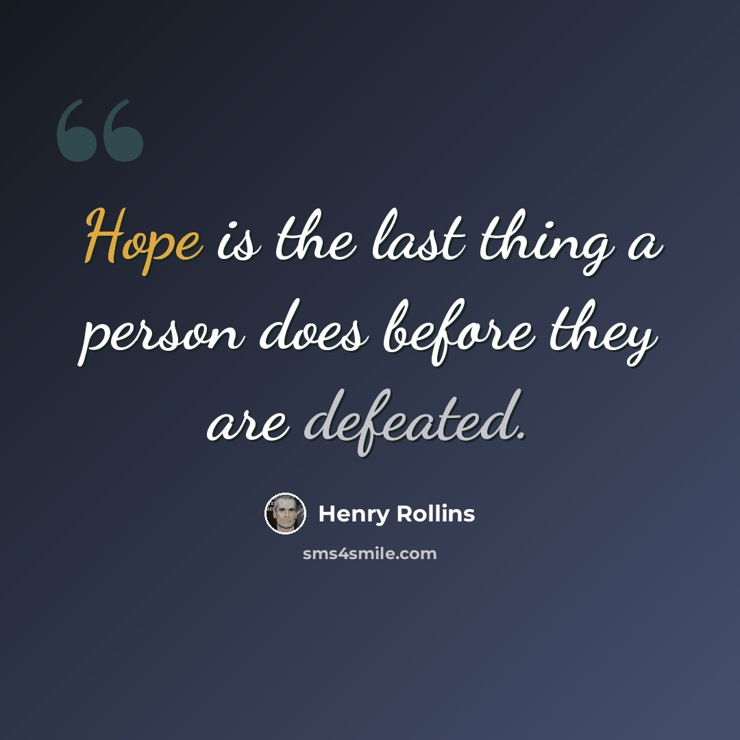 “Hope is the last thing a person does before they are defeated.” quote by Henry Rollins