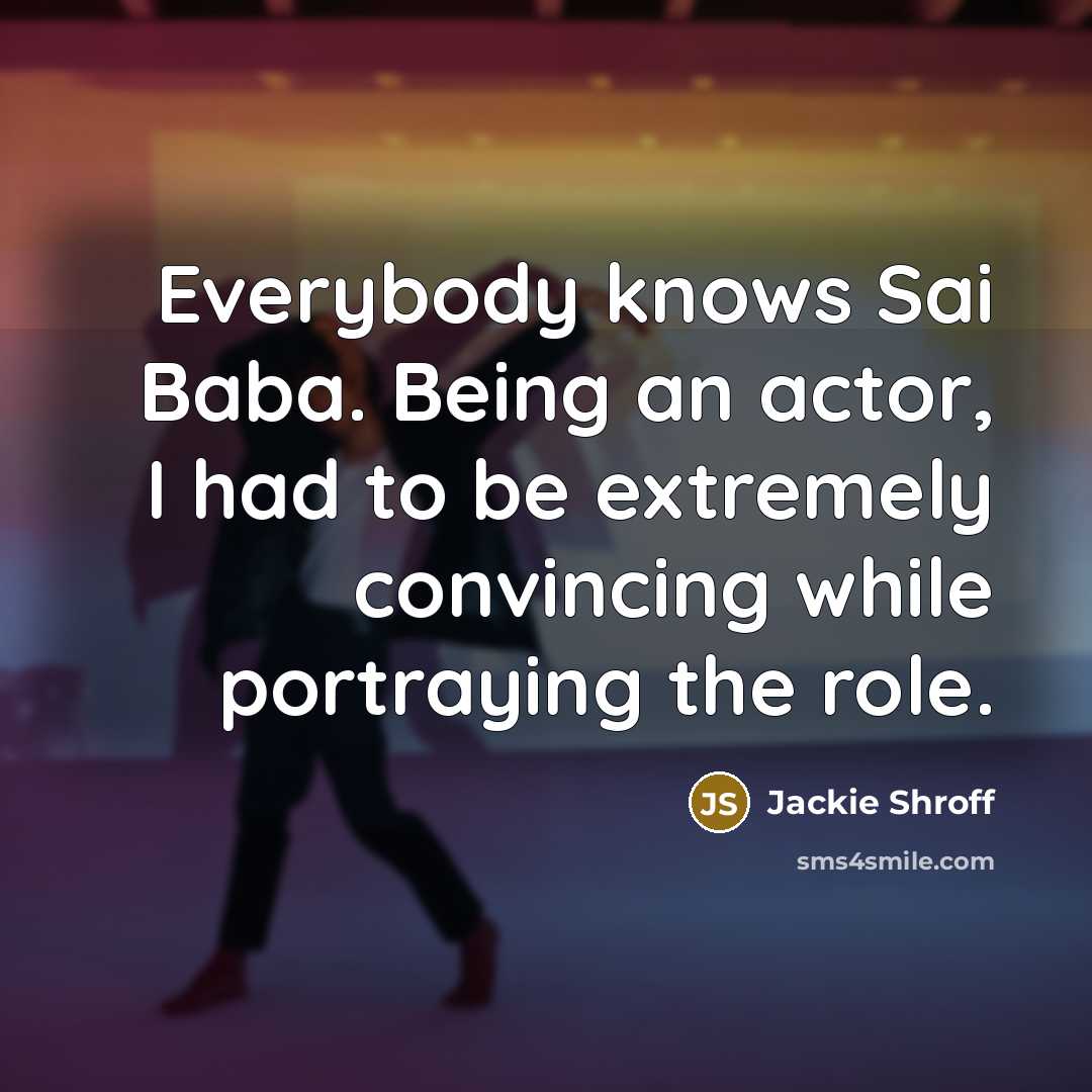“Everybody knows Sai Baba. Being an actor, I had to be extremely convincing while portraying the role.” quote by Jackie Shroff