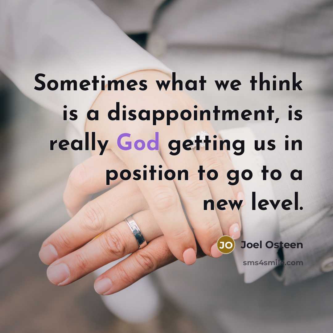 “Sometimes what we think is a disappointment, is really God getting us in position to go to a new level.” quote by Joel Osteen