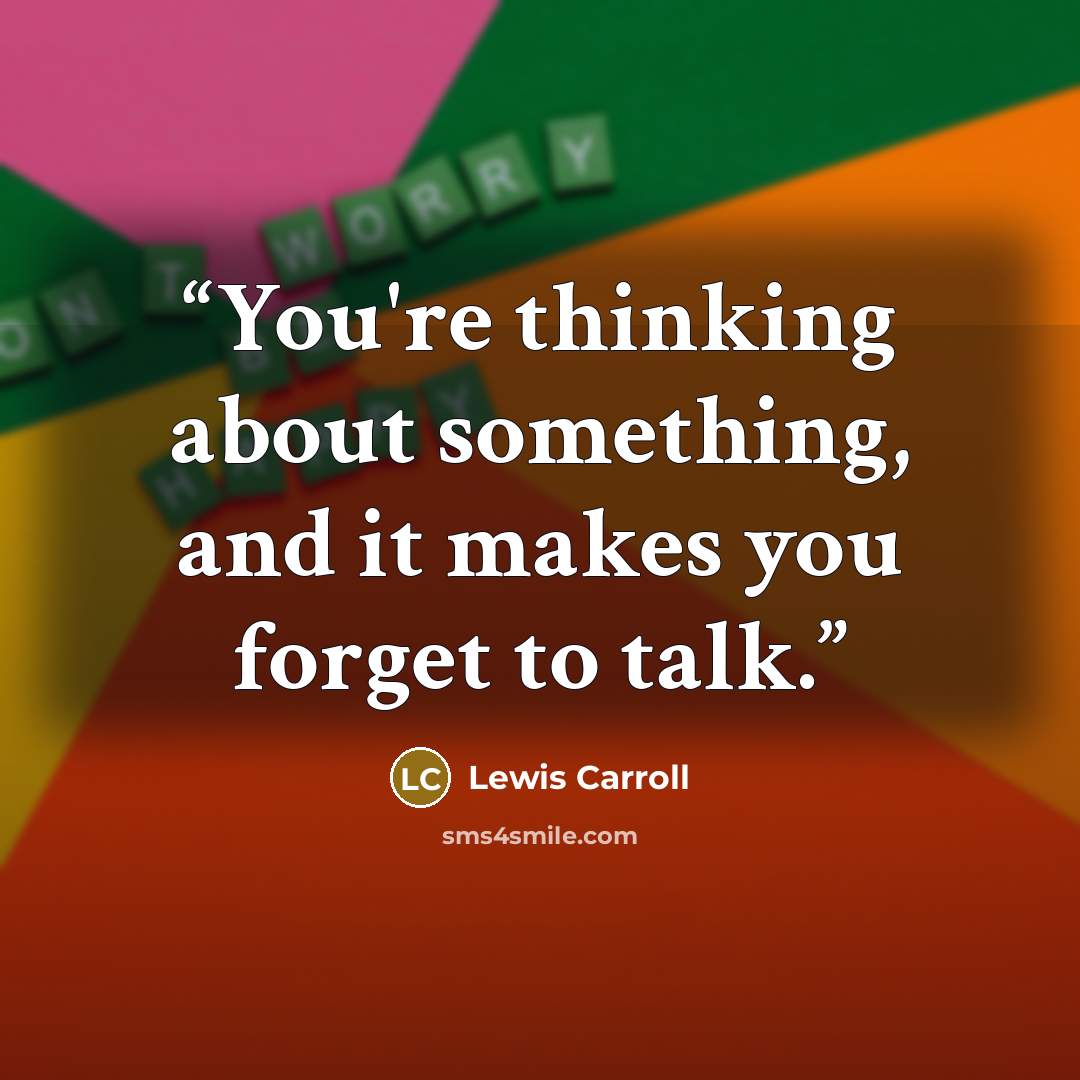 “You're thinking about something, and it makes you forget to talk.” quote by Lewis Carroll
